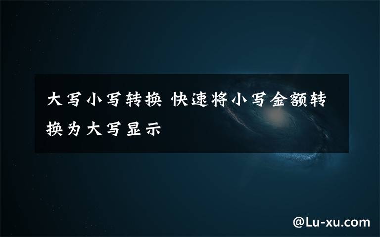 大写小写转换 快速将小写金额转换为大写显示
