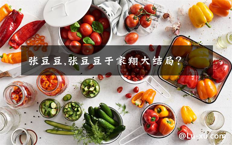 张豆豆,张豆豆于家翔大结局?