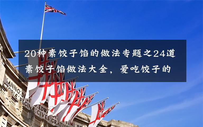 20种素饺子馅的做法专题之24道素饺子馅做法大全,爱吃饺子的亲快动手吧
