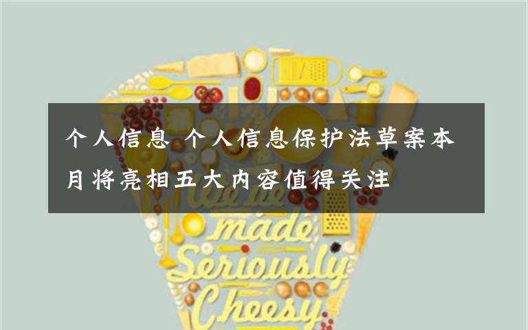 个人信息 个人信息保护法草案本月将亮相五大内容值得关注