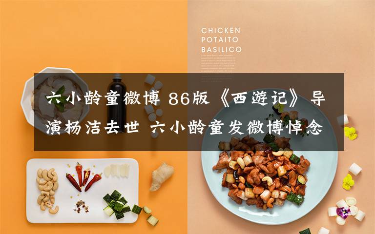 六小龄童微博 86版《西游记》导演杨洁去世 六小龄童发微博悼念