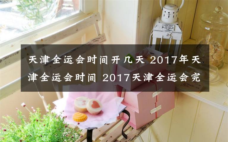 天津全运会时间开几天 2017年天津全运会时间 2017天津全运会完整版赛程及时间表一览