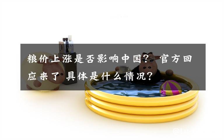 粮价上涨是否影响中国? 官方回应来了 具体是什么情况?