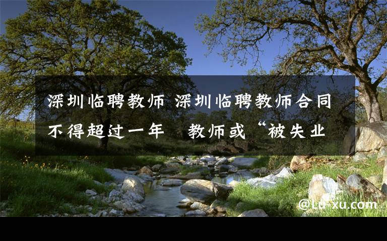 深圳临聘教师 深圳临聘教师合同不得超过一年 教师或“被失业”