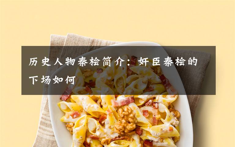 历史人物秦桧简介:奸臣秦桧的下场如何