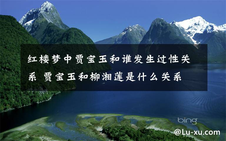 红楼梦中贾宝玉和谁发生过性关系 贾宝玉和柳湘莲是什么关系