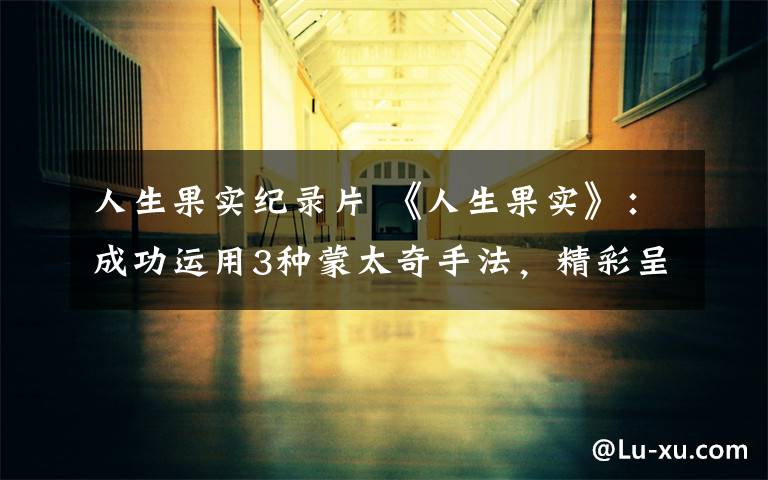 人生果实纪录片 《人生果实》:成功运用3种蒙太奇手法,精彩呈现治愈人生的真谛