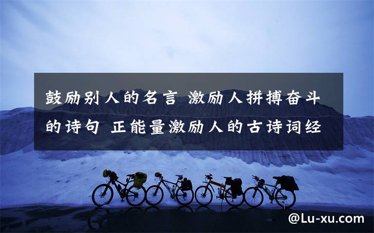 鼓励别人的名言 激励人拼搏奋斗的诗句 正能量激励人的古诗词经典名句