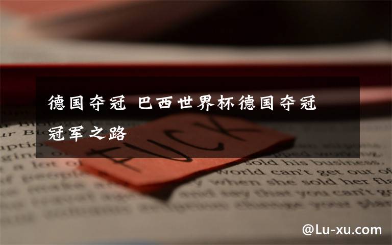 德国夺冠 巴西世界杯德国夺冠 冠军之路