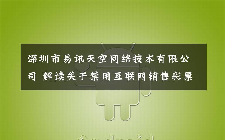 深圳市易讯天空网络技术有限公司 解读关于禁用互联网销售彩票的公告