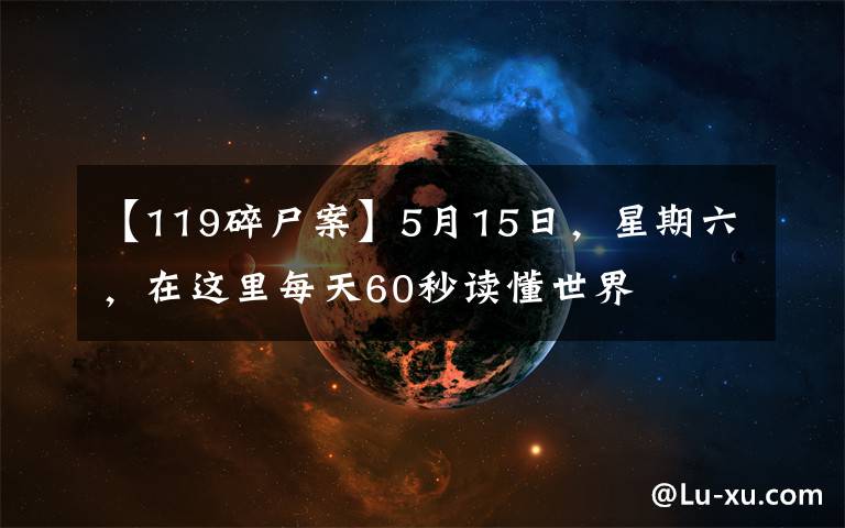 【119碎尸案】5月15日，星期六，在这里每天60秒读懂世界