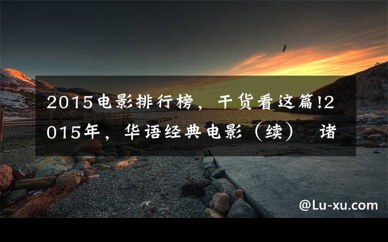 2015电影排行榜,干货看这篇!2015年,华语经典电影(续) 诸多大神