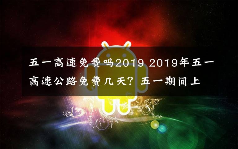五一高速免费吗2019 2019年五一高速公路免费几天？五一期间上下高速免费如何判定