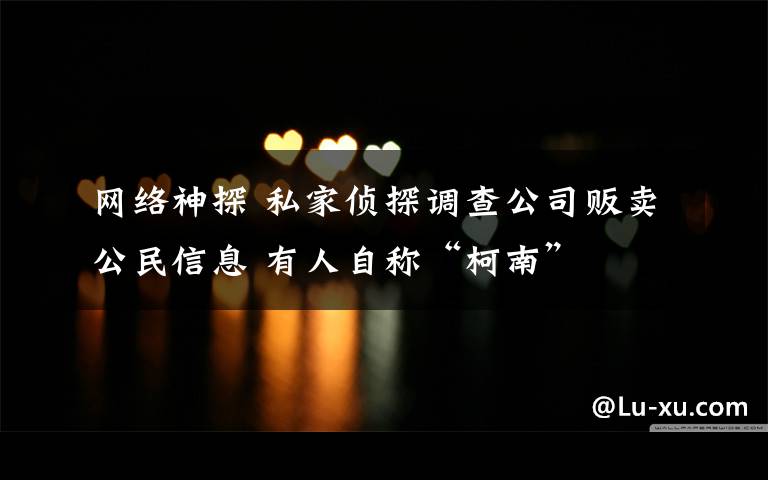 网络神探 私家侦探调查公司贩卖公民信息 有人自称“柯南”