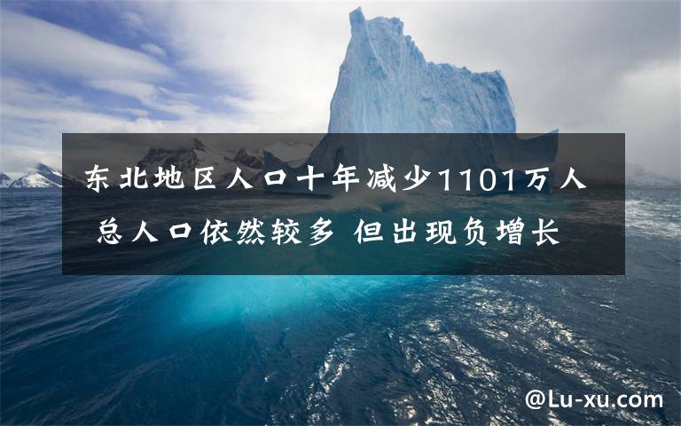 东北地区人口十年减少1101万人 总人口依然较多 但出现负增长 还原事发经过及背后真相!