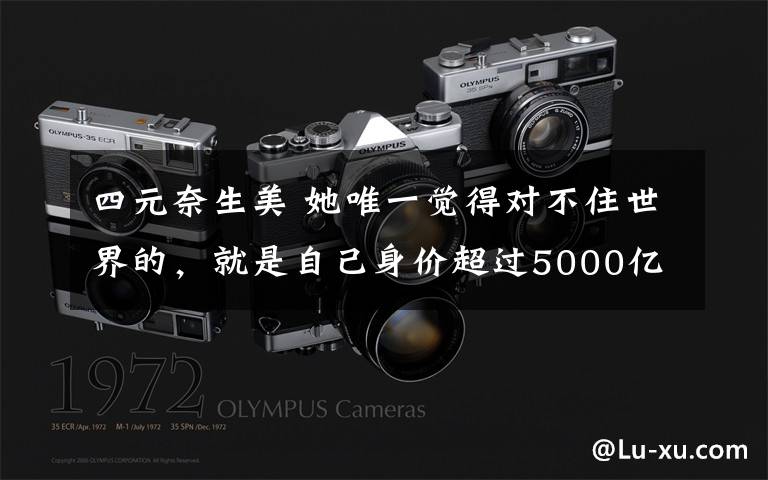 四元奈生美 她唯一觉得对不住世界的，就是自己身价超过5000亿的人生