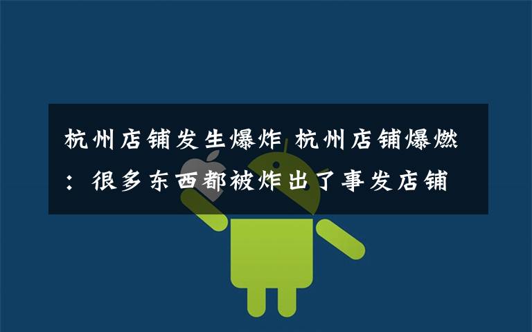 杭州店铺发生爆炸 杭州店铺爆燃:很多东西都被炸出了事发店铺 事故原因正在调查中