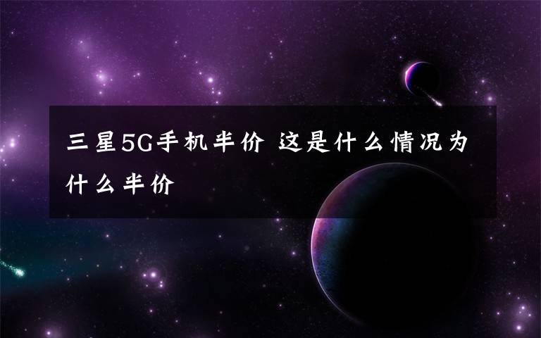 三星5G手机半价 这是什么情况为什么半价