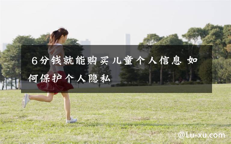 6分钱就能购买儿童个人信息 如何保护个人隐私