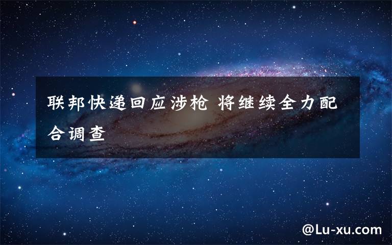 联邦快递回应涉枪 将继续全力配合调查