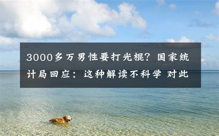 3000多万男性要打光棍?国家统计局回应:这种解读不科学 对此大家怎么看?