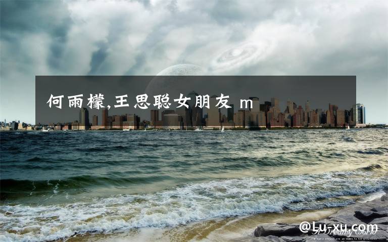 何雨檬,王思聪女朋友 m
