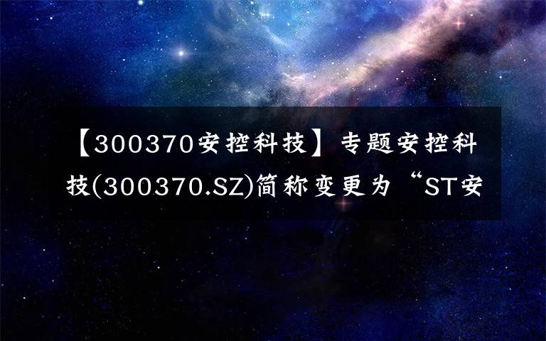 【300370安控科技】专题安控科技(300370.SZ)简称变更为“ST安控”4月23日停牌1天