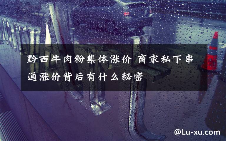 黔西牛肉粉集体涨价 商家私下串通涨价背后有什么秘密