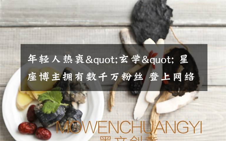年轻人热衷"玄学" 星座博主拥有数千万粉丝 登上网络热搜了!