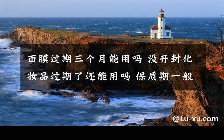 面膜过期三个月能用吗 没开封化妆品过期了还能用吗 保质期一般是多久