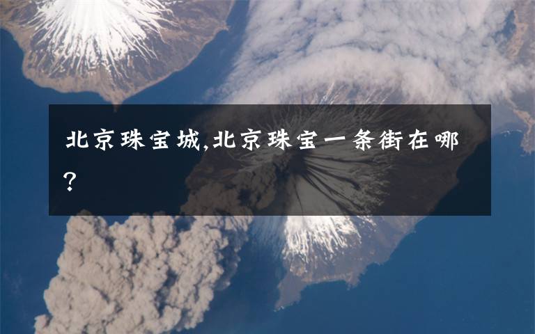 北京珠宝城,北京珠宝一条街在哪?