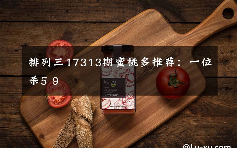 排列三17313期蜜桃多推荐:一位杀5 9