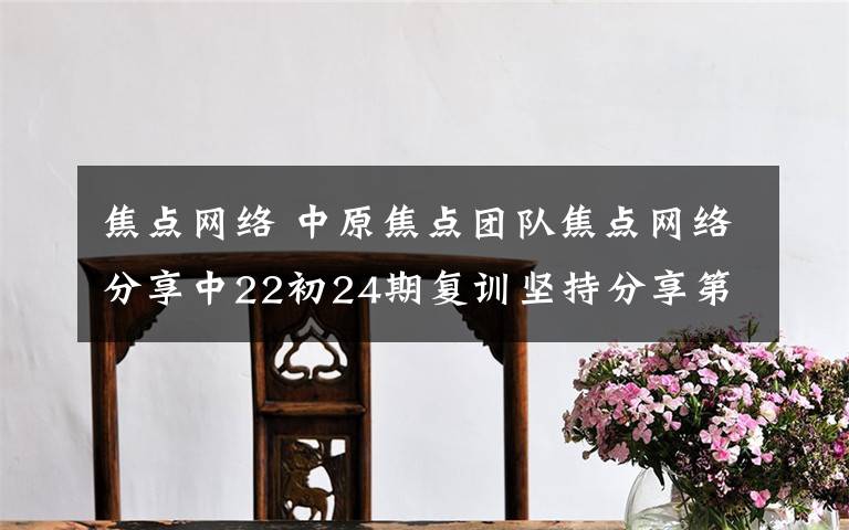 焦点网络 中原焦点团队焦点网络分享中22初24期复训坚持分享第173天 2020年10月14日