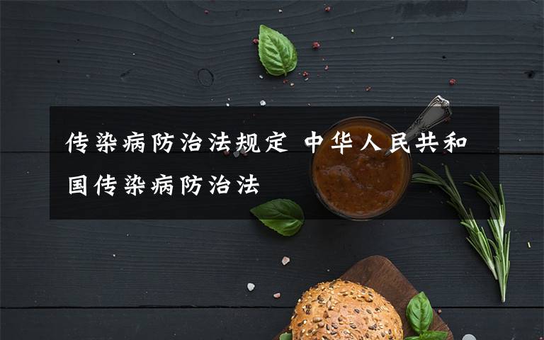 传染病防治法规定 中华人民共和国传染病防治法