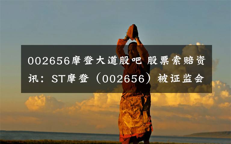 002656摩登大道股吧 股票索赔资讯:ST摩登(002656)被证监会立案调查,投资者可以索赔