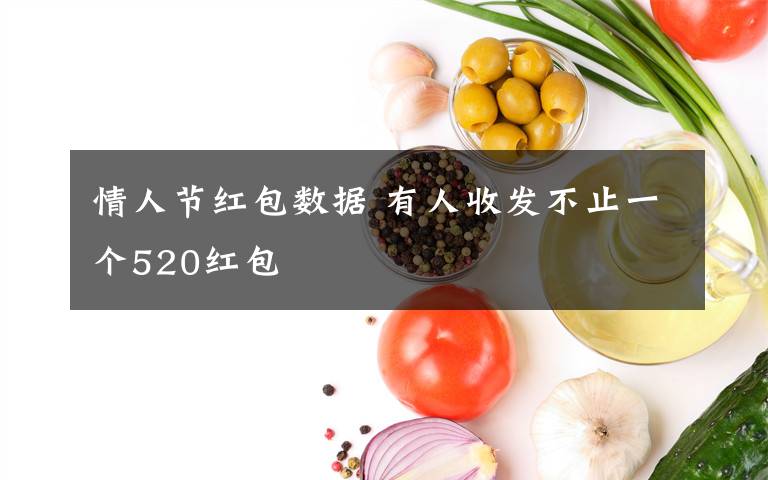 情人节红包数据 有人收发不止一个520红包
