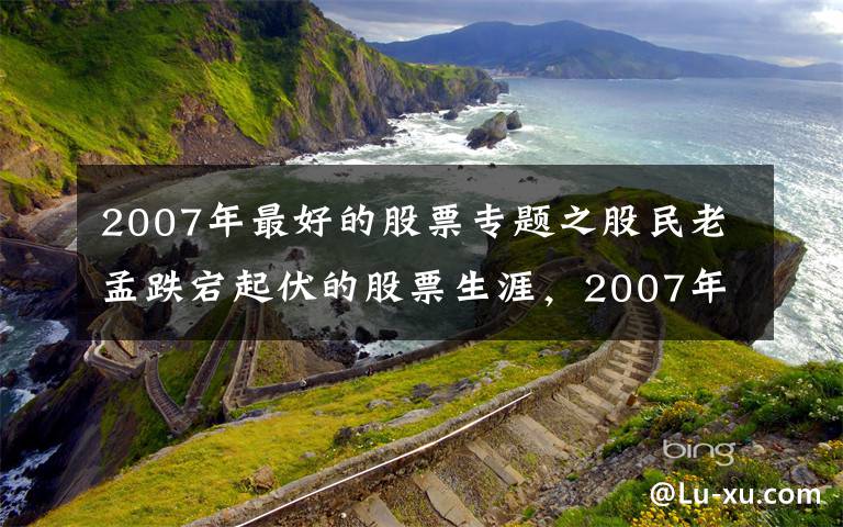 2007年最好的股票专题之股民老孟跌宕起伏的股票生涯,2007年牛市里,股票赚了他却走了
