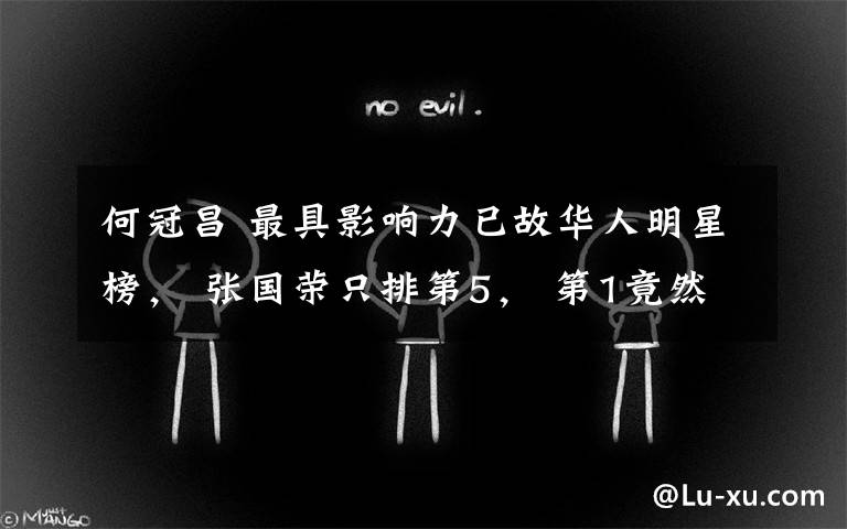 何冠昌 最具影响力已故华人明星榜， 张国荣只排第5， 第1竟然是她