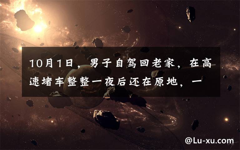 10月1日,男子自驾回老家,在高速堵车整整一夜后还在原地,一看旁边“堵友”瞬间笑喷。