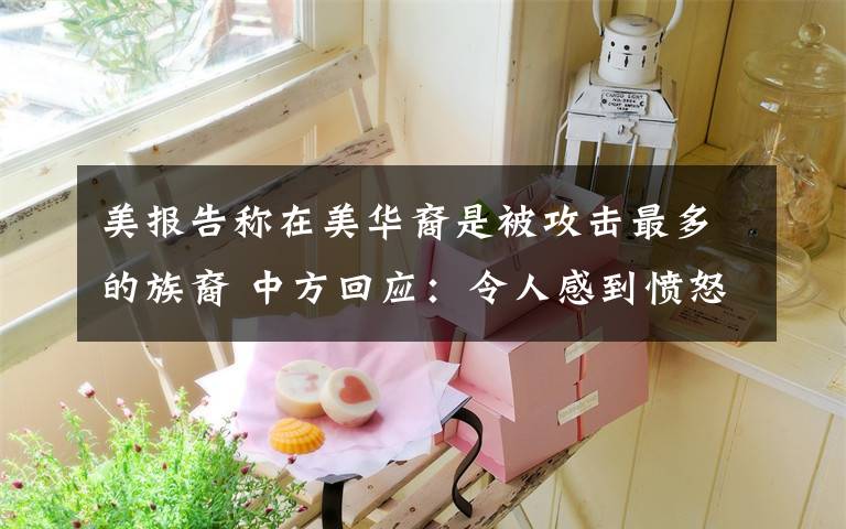 美报告称在美华裔是被攻击最多的族裔 中方回应：令人感到愤怒和悲哀 还原事发经过及背后原因！