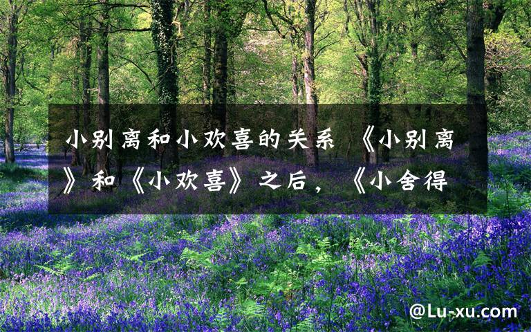 小别离和小欢喜的关系 《小别离》和《小欢喜》之后,《小舍得》玩不转了?