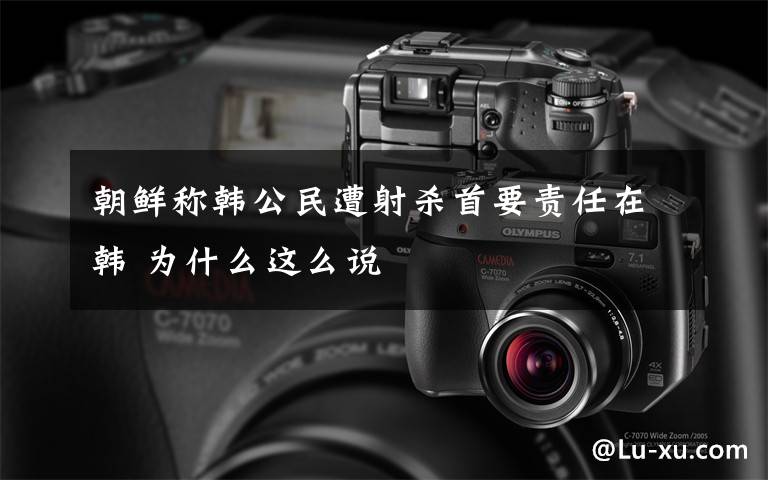 朝鲜称韩公民遭射杀首要责任在韩 为什么这么说