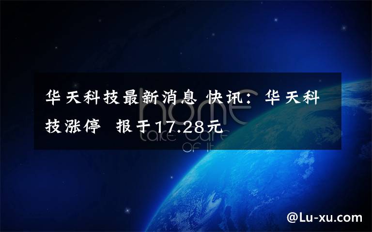 华天科技最新消息 快讯:华天科技涨停  报于17.28元