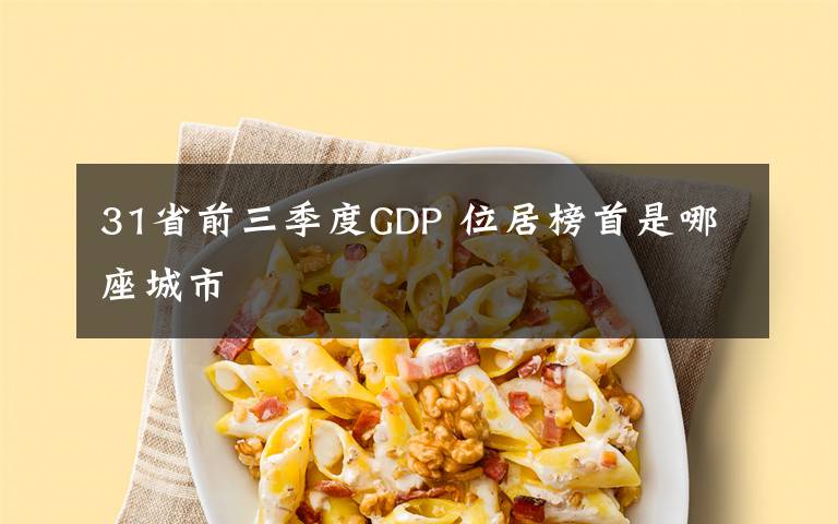 31省前三季度GDP 位居榜首是哪座城市