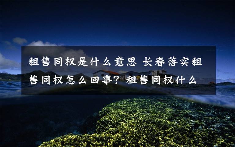 租售同权是什么意思 长春落实租售同权怎么回事?租售同权什么意思长春为什么这么做