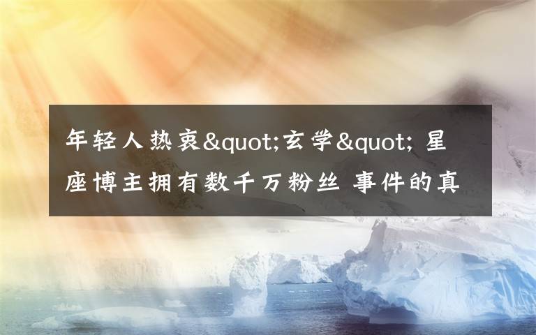 年轻人热衷"玄学" 星座博主拥有数千万粉丝 事件的真相是什么?