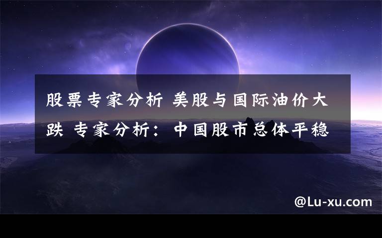 股票专家分析 美股与国际油价大跌 专家分析:中国股市总体平稳
