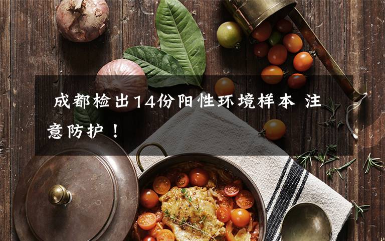 成都检出14份阳性环境样本 注意防护!