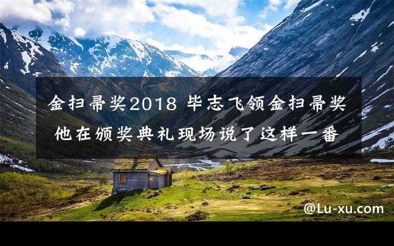 金扫帚奖2018 毕志飞领金扫帚奖 他在颁奖典礼现场说了这样一番话