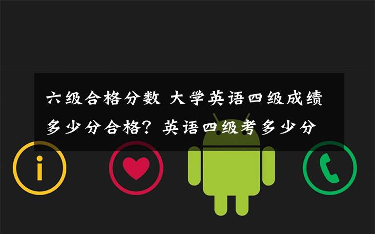 六级合格分数 大学英语四级成绩多少分合格?英语四级考多少分可以报英语六级考试